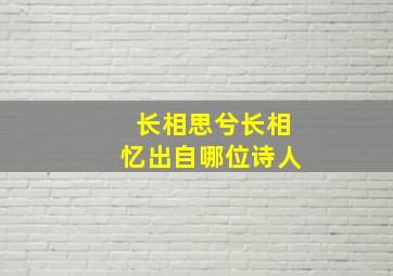 长相思兮长相忆出自哪位诗人