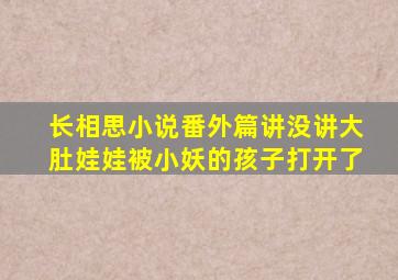 长相思小说番外篇讲没讲大肚娃娃被小妖的孩子打开了