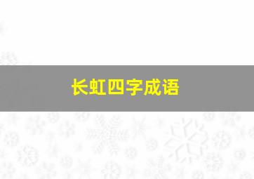 长虹四字成语