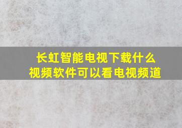 长虹智能电视下载什么视频软件可以看电视频道