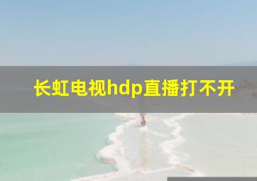 长虹电视hdp直播打不开