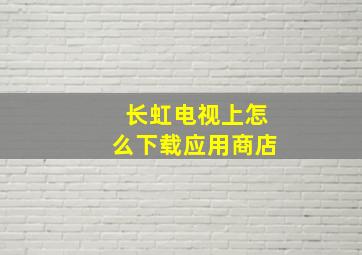 长虹电视上怎么下载应用商店