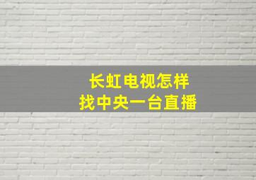 长虹电视怎样找中央一台直播