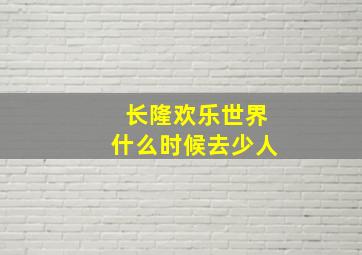 长隆欢乐世界什么时候去少人