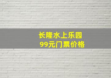 长隆水上乐园99元门票价格