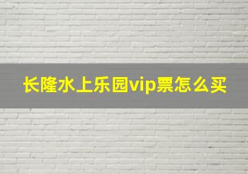 长隆水上乐园vip票怎么买