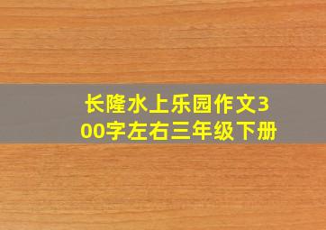 长隆水上乐园作文300字左右三年级下册