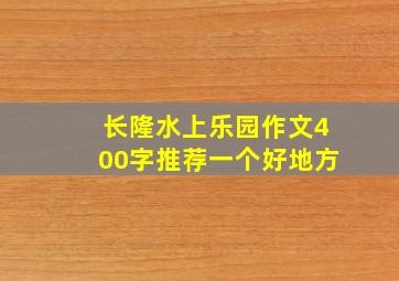 长隆水上乐园作文400字推荐一个好地方