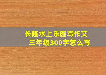 长隆水上乐园写作文三年级300字怎么写