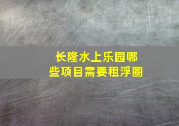 长隆水上乐园哪些项目需要租浮圈