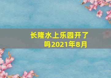 长隆水上乐园开了吗2021年8月