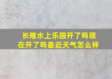 长隆水上乐园开了吗现在开了吗最近天气怎么样