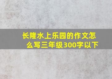 长隆水上乐园的作文怎么写三年级300字以下