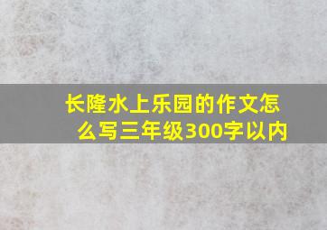 长隆水上乐园的作文怎么写三年级300字以内