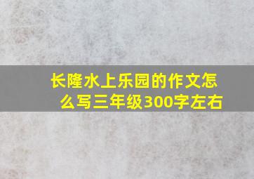 长隆水上乐园的作文怎么写三年级300字左右