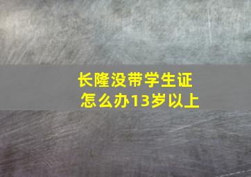 长隆没带学生证怎么办13岁以上