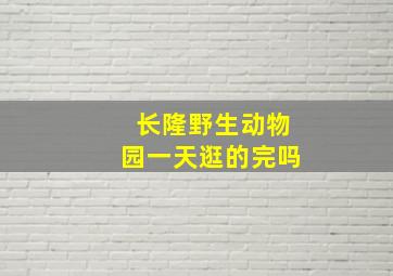 长隆野生动物园一天逛的完吗