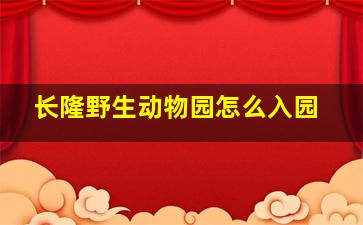 长隆野生动物园怎么入园