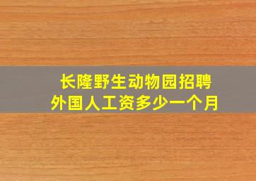 长隆野生动物园招聘外国人工资多少一个月