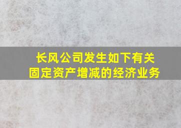 长风公司发生如下有关固定资产增减的经济业务