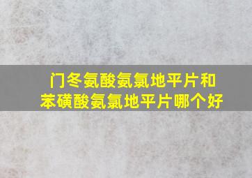 门冬氨酸氨氯地平片和苯磺酸氨氯地平片哪个好