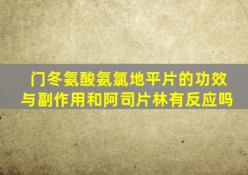 门冬氨酸氨氯地平片的功效与副作用和阿司片林有反应吗