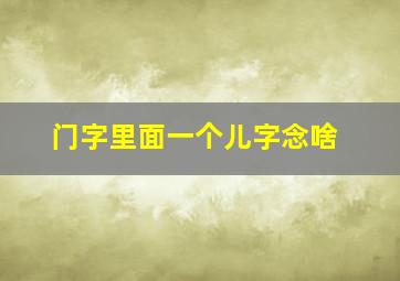 门字里面一个儿字念啥