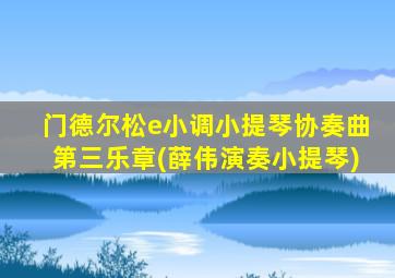 门德尔松e小调小提琴协奏曲第三乐章(薛伟演奏小提琴)