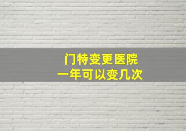 门特变更医院一年可以变几次