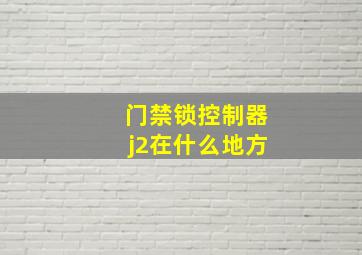 门禁锁控制器j2在什么地方