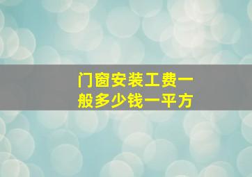 门窗安装工费一般多少钱一平方