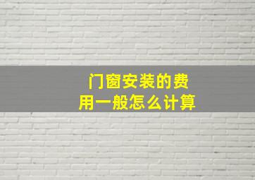 门窗安装的费用一般怎么计算