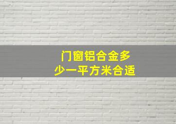 门窗铝合金多少一平方米合适