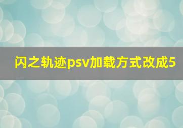 闪之轨迹psv加载方式改成5