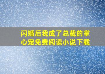 闪婚后我成了总裁的掌心宠免费阅读小说下载