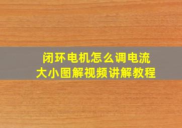 闭环电机怎么调电流大小图解视频讲解教程