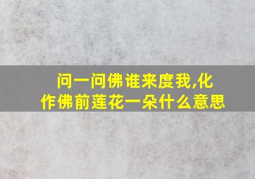 问一问佛谁来度我,化作佛前莲花一朵什么意思