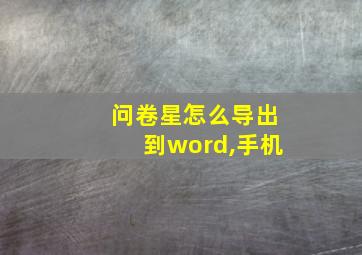 问卷星怎么导出到word,手机