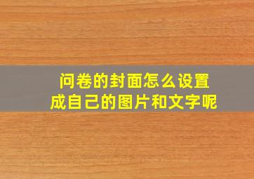 问卷的封面怎么设置成自己的图片和文字呢