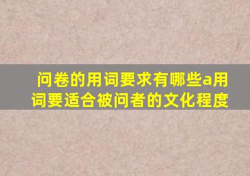 问卷的用词要求有哪些a用词要适合被问者的文化程度