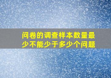 问卷的调查样本数量最少不能少于多少个问题