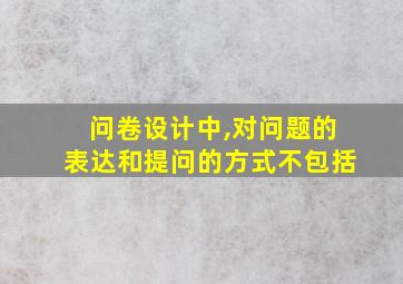 问卷设计中,对问题的表达和提问的方式不包括