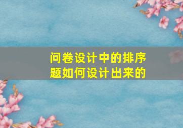 问卷设计中的排序题如何设计出来的