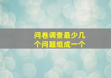 问卷调查最少几个问题组成一个