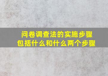 问卷调查法的实施步骤包括什么和什么两个步骤