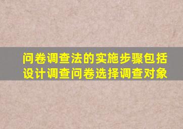 问卷调查法的实施步骤包括设计调查问卷选择调查对象