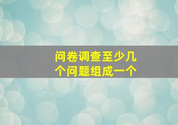 问卷调查至少几个问题组成一个