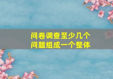 问卷调查至少几个问题组成一个整体