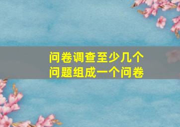 问卷调查至少几个问题组成一个问卷