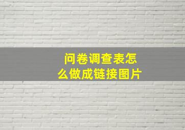 问卷调查表怎么做成链接图片